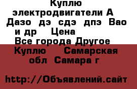 Куплю электродвигатели А4, Дазо, дэ, сдэ, дпэ, Вао и др. › Цена ­ 100 000 - Все города Другое » Куплю   . Самарская обл.,Самара г.